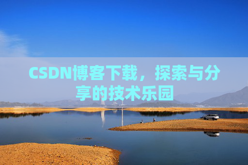CSDN博客下载,探索与分享的技术乐园 CSDN博客下载,探索与分享的技术乐园
